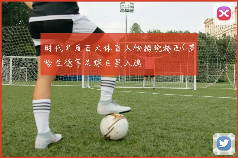 时代年度百大体育人物揭晓梅西C罗哈兰德等足球巨星入选