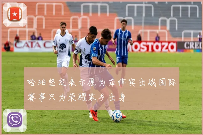 哈珀坚定表示愿为菲律宾出战国际赛事只为荣耀家乡出身