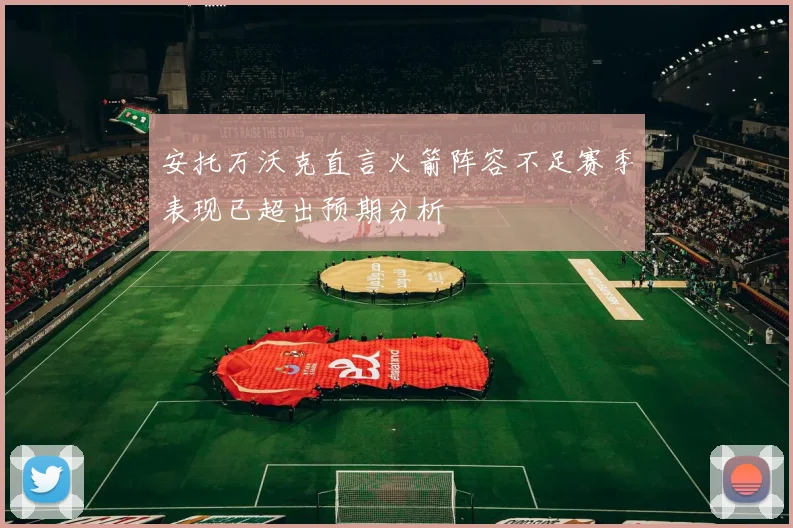 安托万沃克直言火箭阵容不足赛季表现已超出预期分析